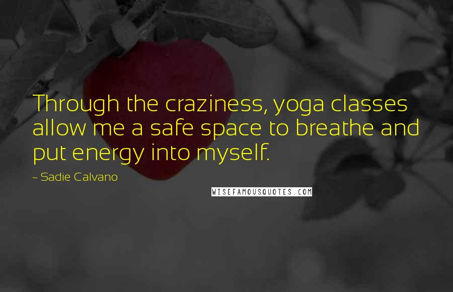 Sadie Calvano Quotes: Through the craziness, yoga classes allow me a safe space to breathe and put energy into myself.