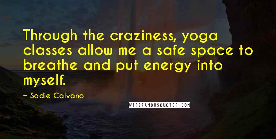 Sadie Calvano Quotes: Through the craziness, yoga classes allow me a safe space to breathe and put energy into myself.