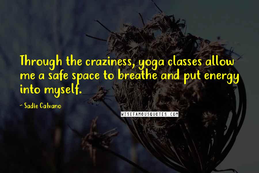 Sadie Calvano Quotes: Through the craziness, yoga classes allow me a safe space to breathe and put energy into myself.