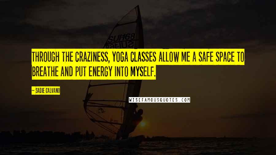 Sadie Calvano Quotes: Through the craziness, yoga classes allow me a safe space to breathe and put energy into myself.