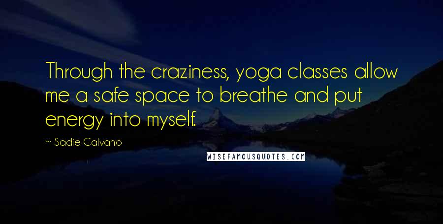 Sadie Calvano Quotes: Through the craziness, yoga classes allow me a safe space to breathe and put energy into myself.