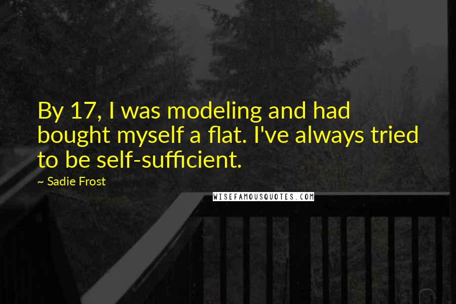 Sadie Frost Quotes: By 17, I was modeling and had bought myself a flat. I've always tried to be self-sufficient.