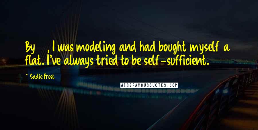 Sadie Frost Quotes: By 17, I was modeling and had bought myself a flat. I've always tried to be self-sufficient.