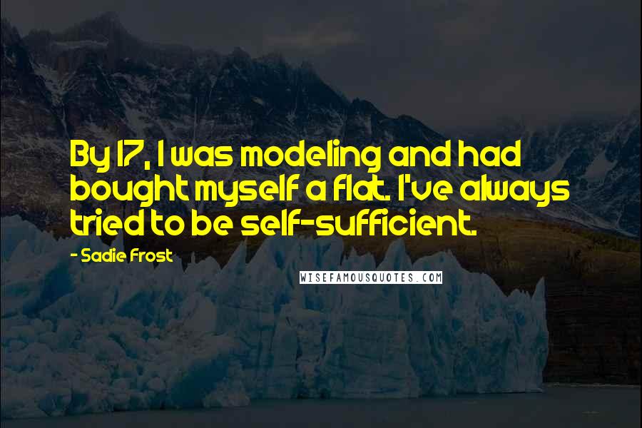 Sadie Frost Quotes: By 17, I was modeling and had bought myself a flat. I've always tried to be self-sufficient.