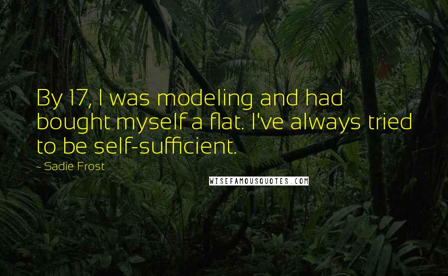 Sadie Frost Quotes: By 17, I was modeling and had bought myself a flat. I've always tried to be self-sufficient.