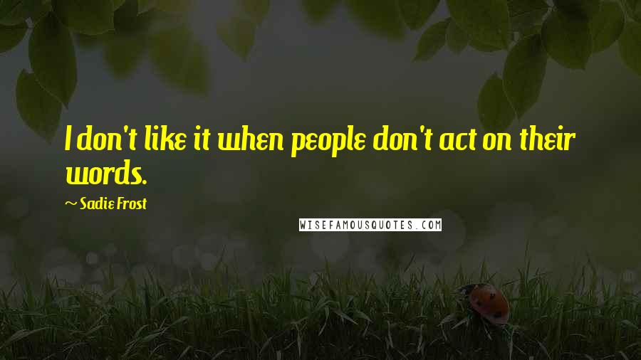 Sadie Frost Quotes: I don't like it when people don't act on their words.