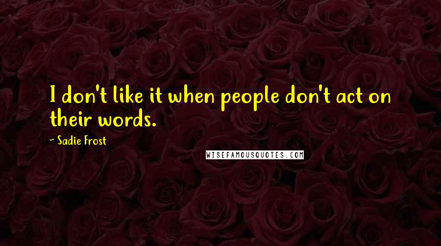 Sadie Frost Quotes: I don't like it when people don't act on their words.