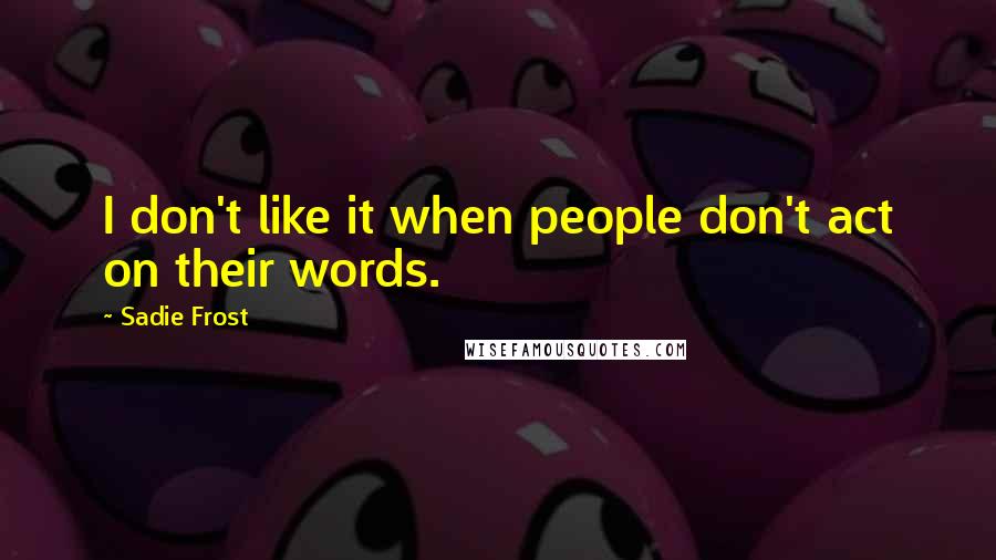 Sadie Frost Quotes: I don't like it when people don't act on their words.