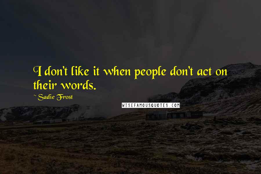 Sadie Frost Quotes: I don't like it when people don't act on their words.