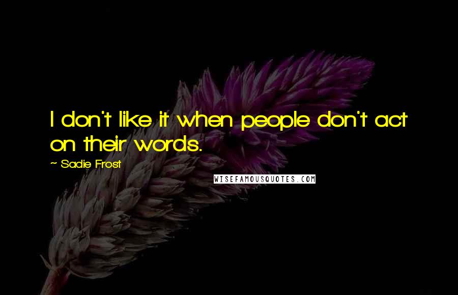 Sadie Frost Quotes: I don't like it when people don't act on their words.