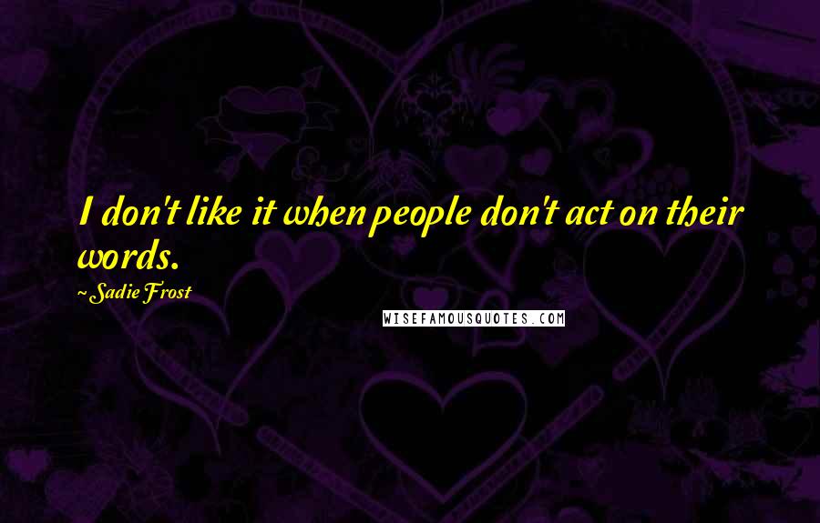 Sadie Frost Quotes: I don't like it when people don't act on their words.