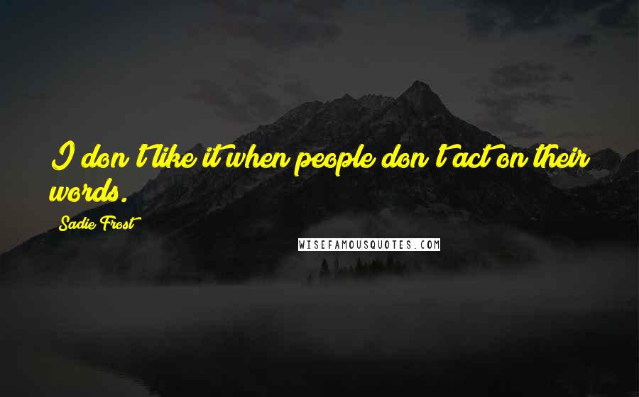 Sadie Frost Quotes: I don't like it when people don't act on their words.