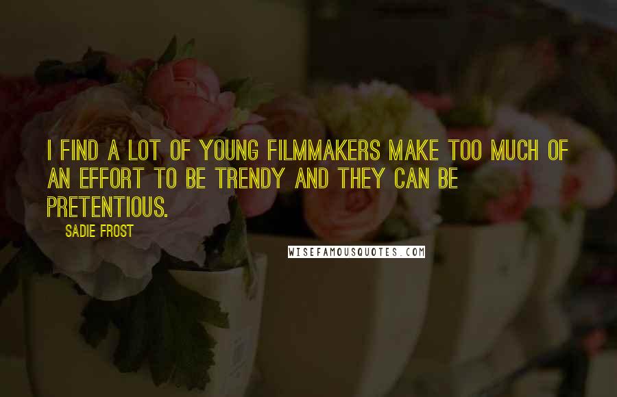 Sadie Frost Quotes: I find a lot of young filmmakers make too much of an effort to be trendy and they can be pretentious.