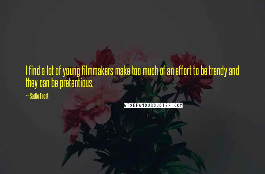 Sadie Frost Quotes: I find a lot of young filmmakers make too much of an effort to be trendy and they can be pretentious.