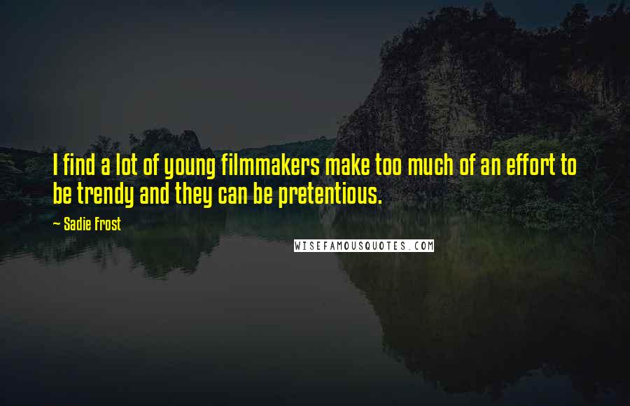 Sadie Frost Quotes: I find a lot of young filmmakers make too much of an effort to be trendy and they can be pretentious.