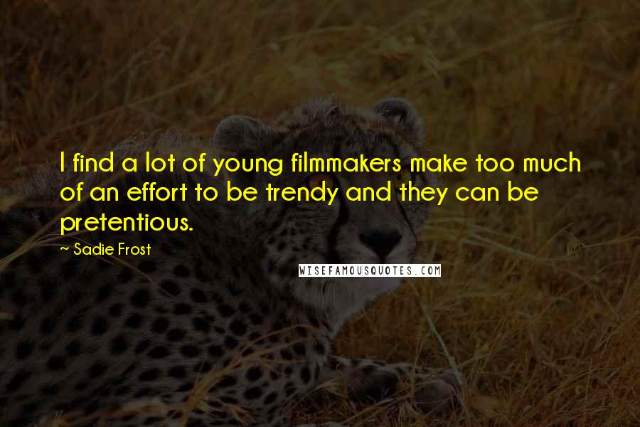 Sadie Frost Quotes: I find a lot of young filmmakers make too much of an effort to be trendy and they can be pretentious.