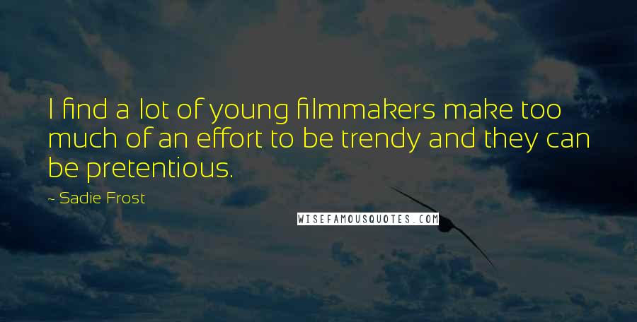 Sadie Frost Quotes: I find a lot of young filmmakers make too much of an effort to be trendy and they can be pretentious.