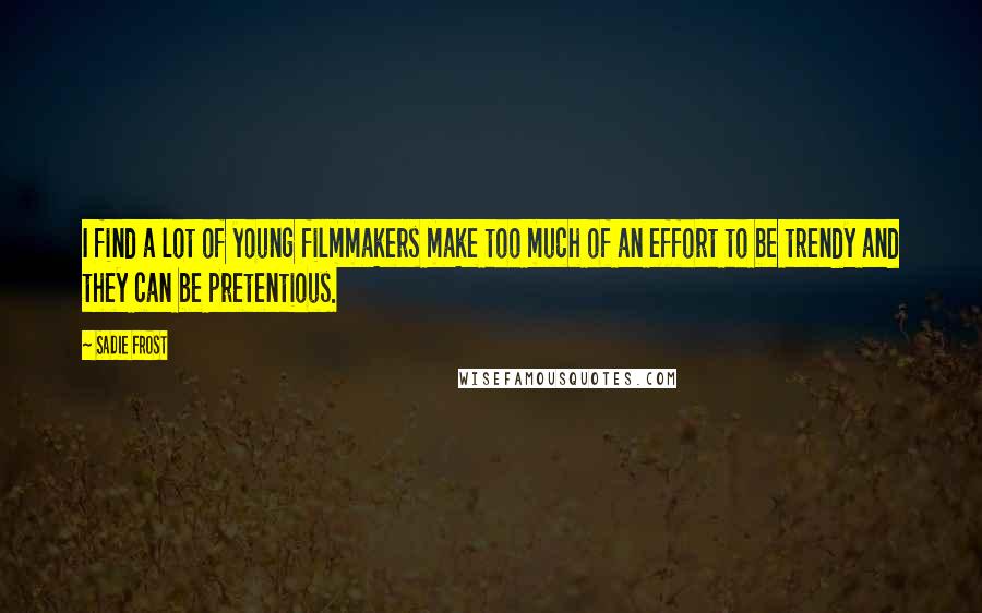 Sadie Frost Quotes: I find a lot of young filmmakers make too much of an effort to be trendy and they can be pretentious.