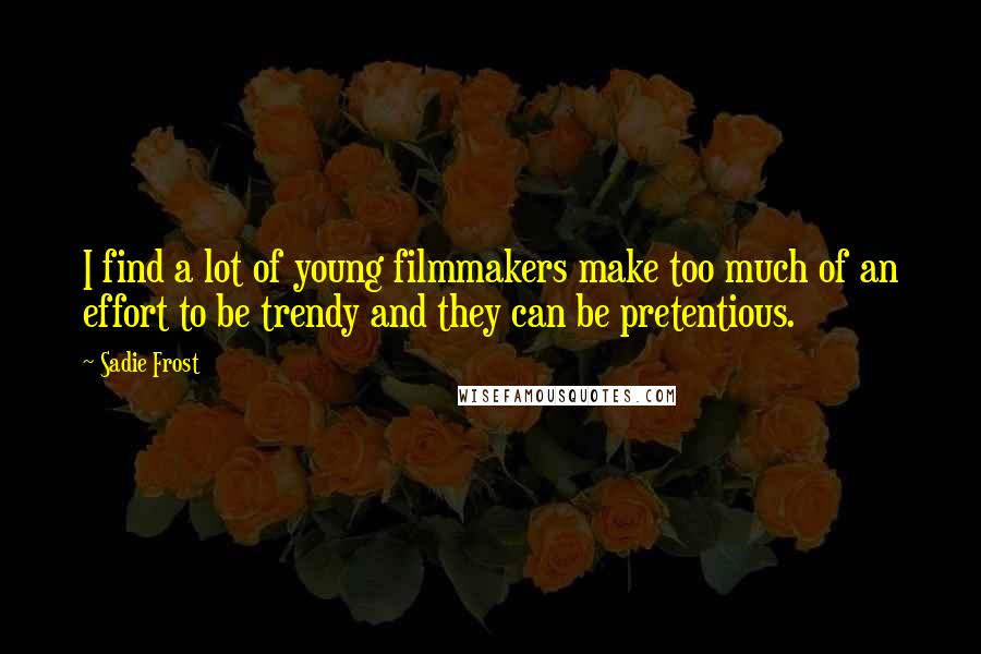 Sadie Frost Quotes: I find a lot of young filmmakers make too much of an effort to be trendy and they can be pretentious.