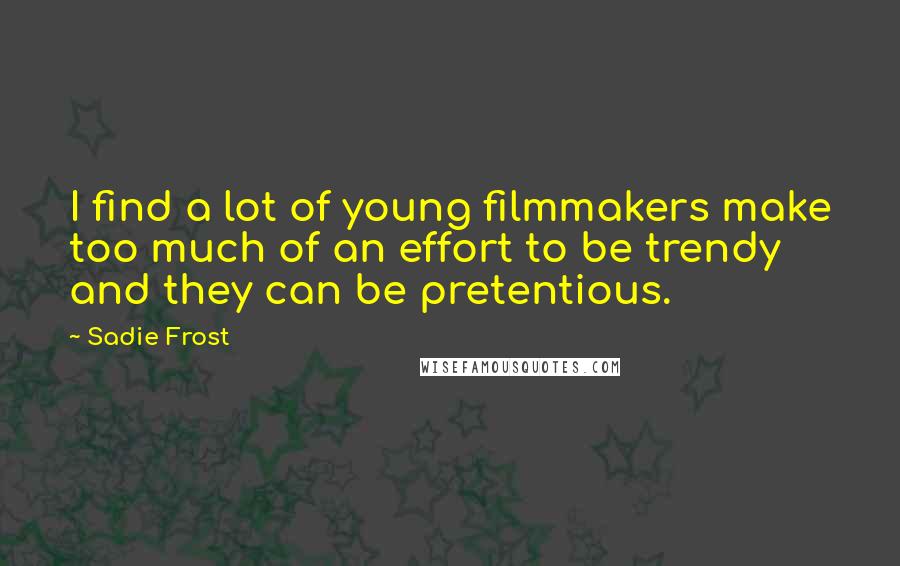 Sadie Frost Quotes: I find a lot of young filmmakers make too much of an effort to be trendy and they can be pretentious.