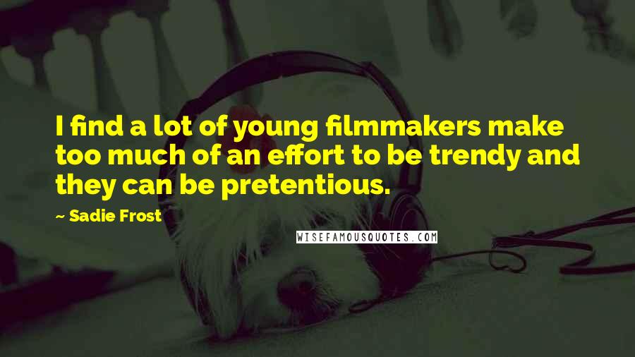 Sadie Frost Quotes: I find a lot of young filmmakers make too much of an effort to be trendy and they can be pretentious.