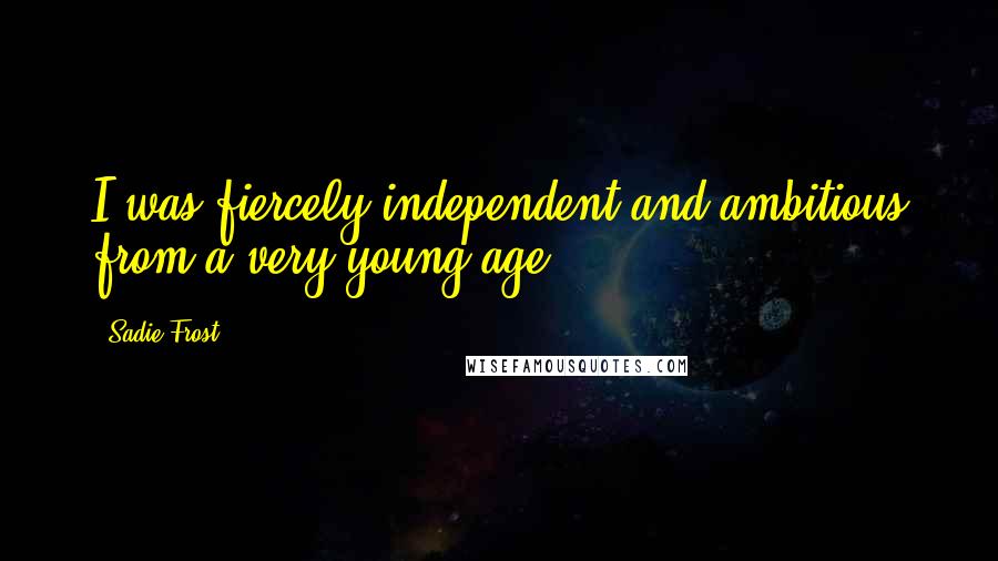 Sadie Frost Quotes: I was fiercely independent and ambitious from a very young age.