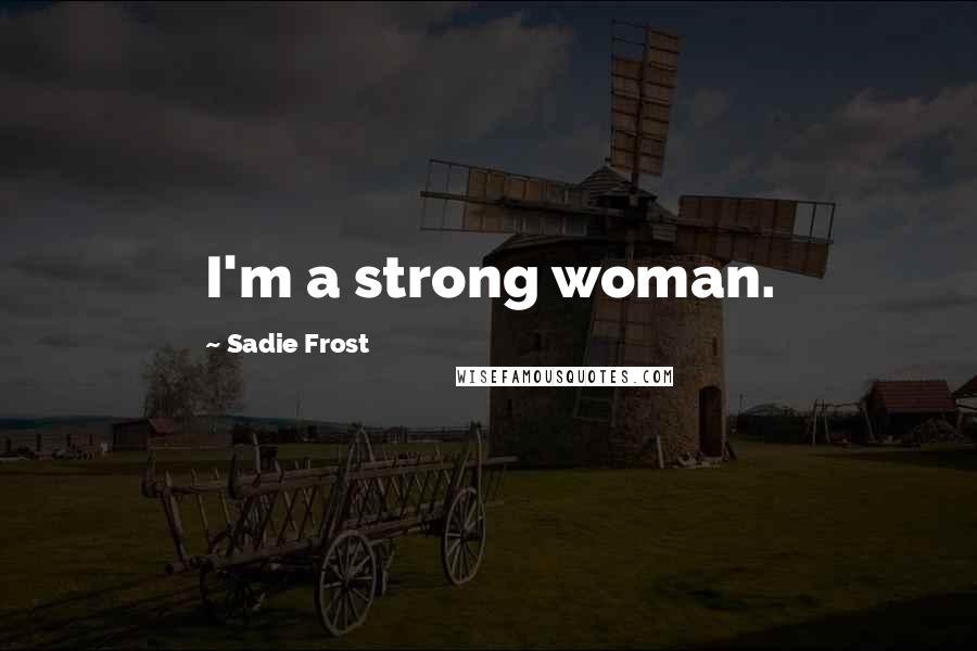 Sadie Frost Quotes: I'm a strong woman.