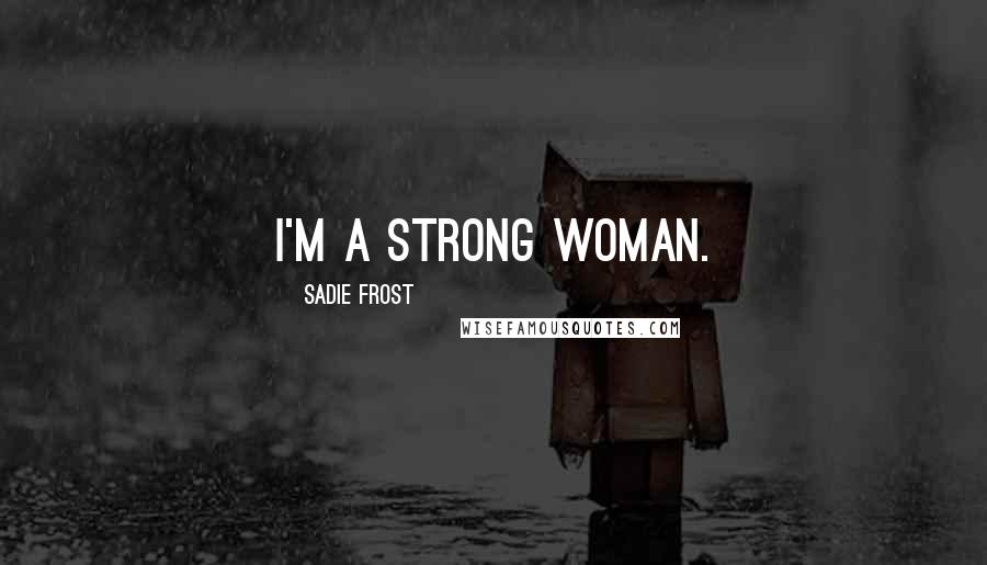 Sadie Frost Quotes: I'm a strong woman.