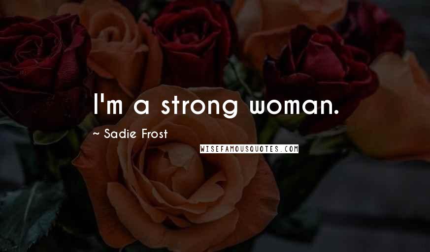 Sadie Frost Quotes: I'm a strong woman.