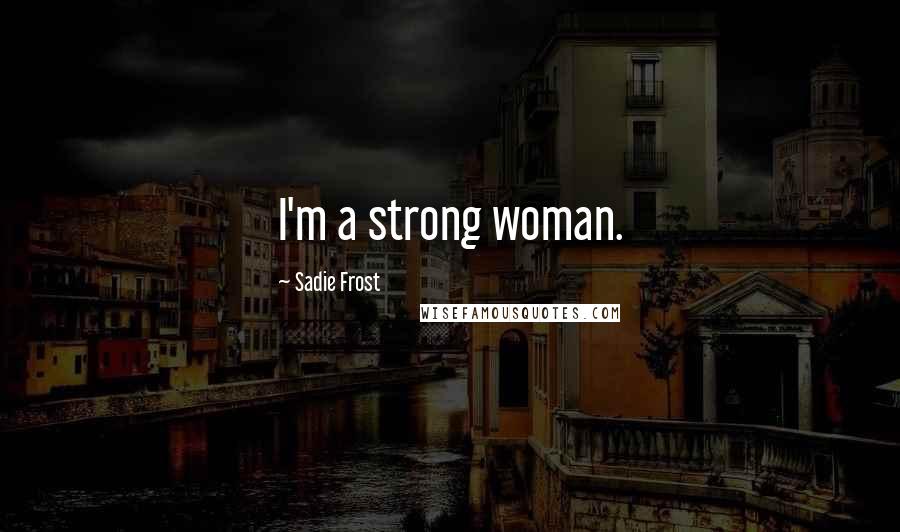 Sadie Frost Quotes: I'm a strong woman.