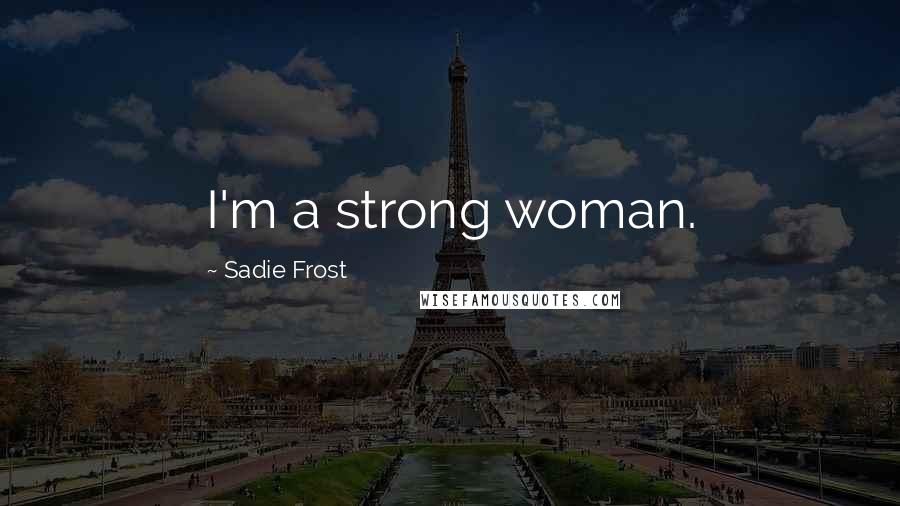 Sadie Frost Quotes: I'm a strong woman.