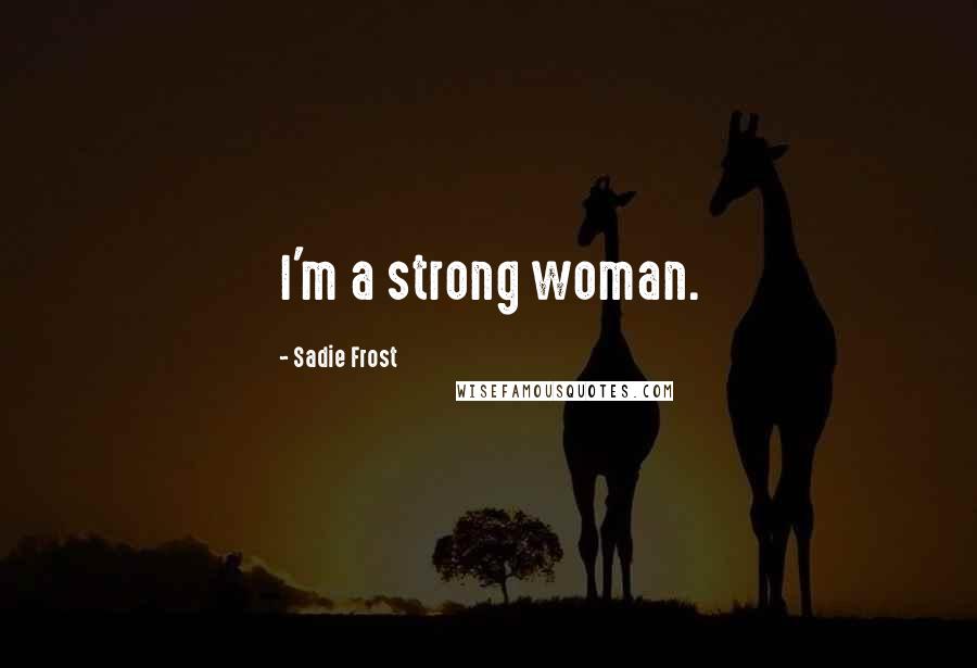 Sadie Frost Quotes: I'm a strong woman.