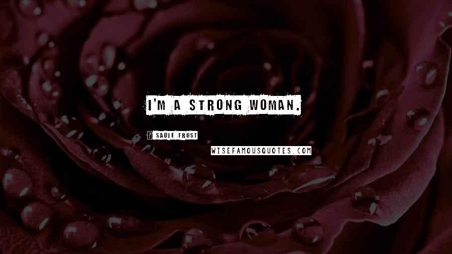 Sadie Frost Quotes: I'm a strong woman.