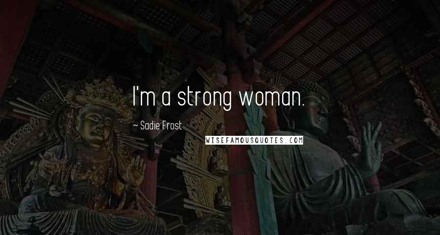 Sadie Frost Quotes: I'm a strong woman.