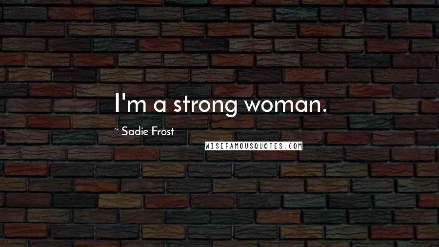 Sadie Frost Quotes: I'm a strong woman.