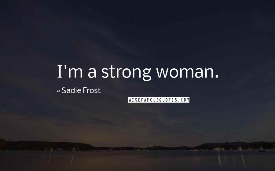 Sadie Frost Quotes: I'm a strong woman.