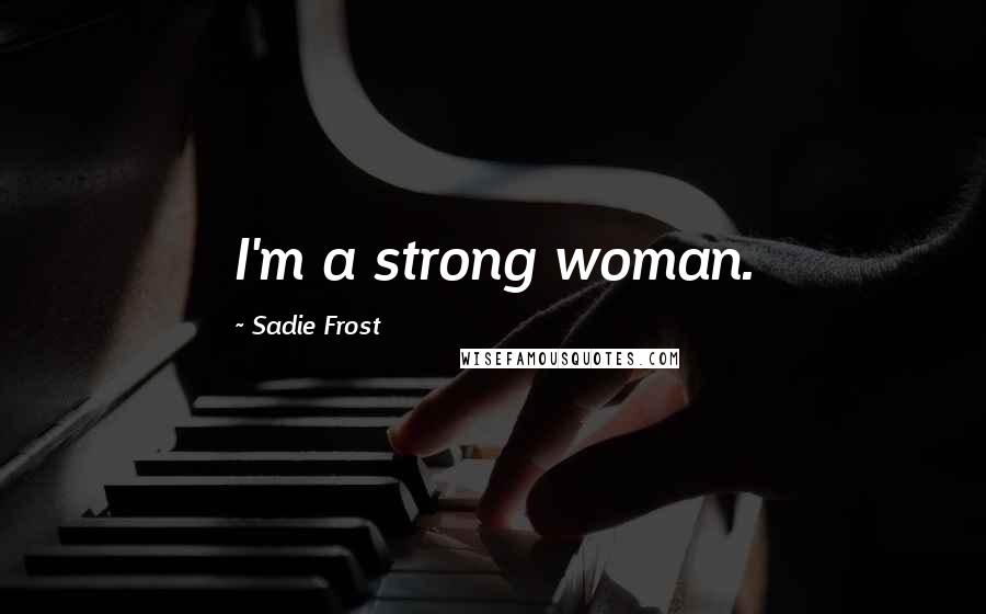 Sadie Frost Quotes: I'm a strong woman.