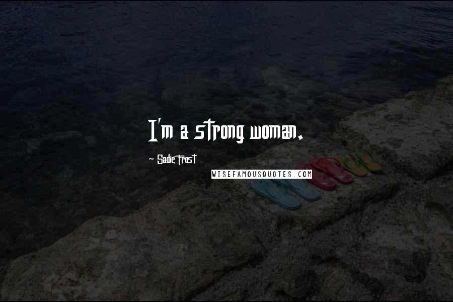 Sadie Frost Quotes: I'm a strong woman.