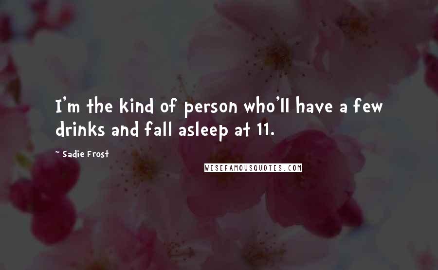 Sadie Frost Quotes: I'm the kind of person who'll have a few drinks and fall asleep at 11.
