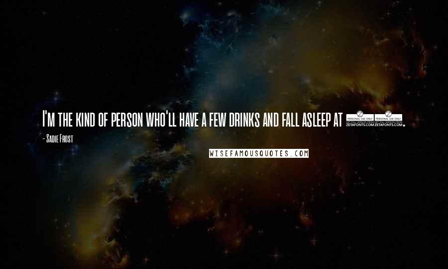 Sadie Frost Quotes: I'm the kind of person who'll have a few drinks and fall asleep at 11.