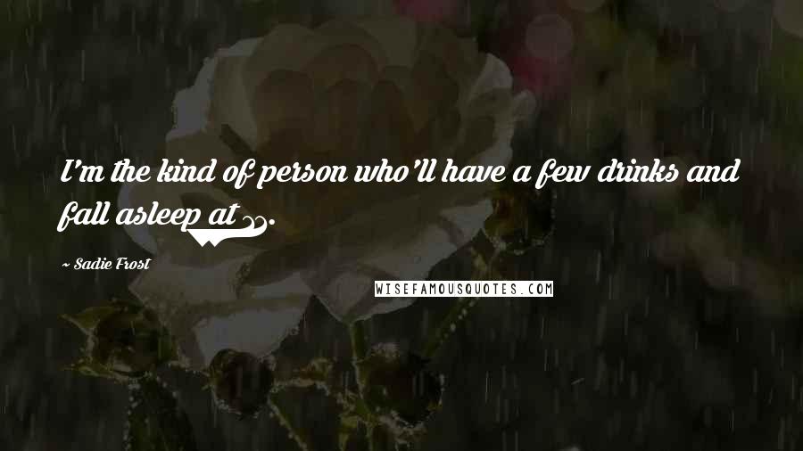 Sadie Frost Quotes: I'm the kind of person who'll have a few drinks and fall asleep at 11.