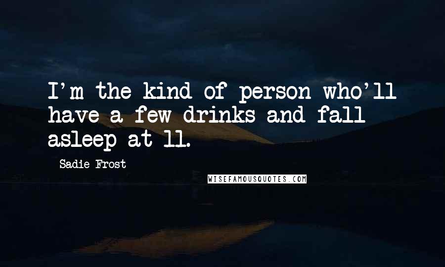 Sadie Frost Quotes: I'm the kind of person who'll have a few drinks and fall asleep at 11.