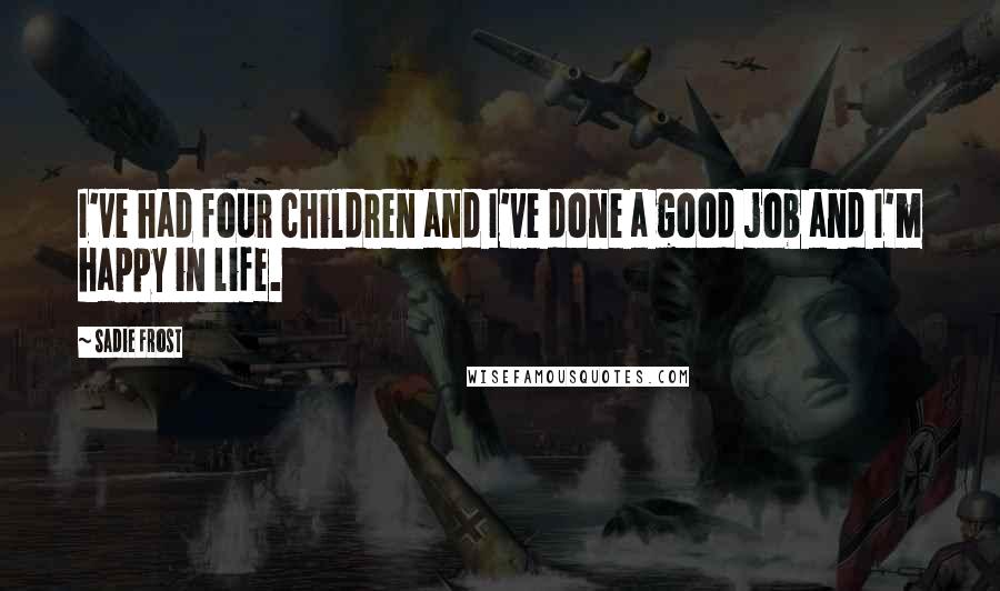 Sadie Frost Quotes: I've had four children and I've done a good job and I'm happy in life.