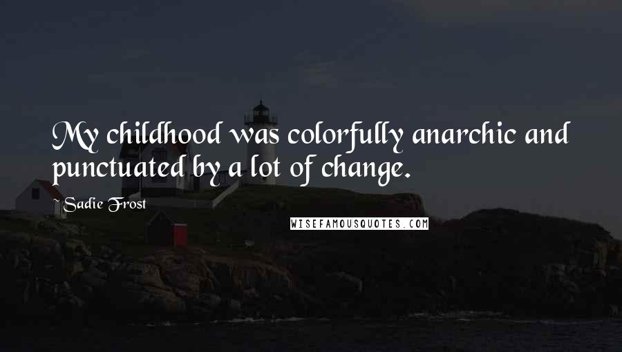 Sadie Frost Quotes: My childhood was colorfully anarchic and punctuated by a lot of change.