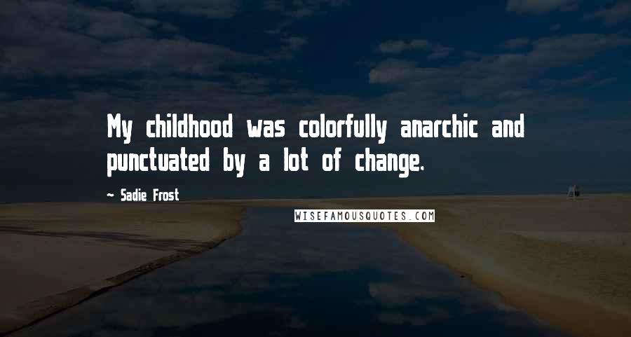 Sadie Frost Quotes: My childhood was colorfully anarchic and punctuated by a lot of change.