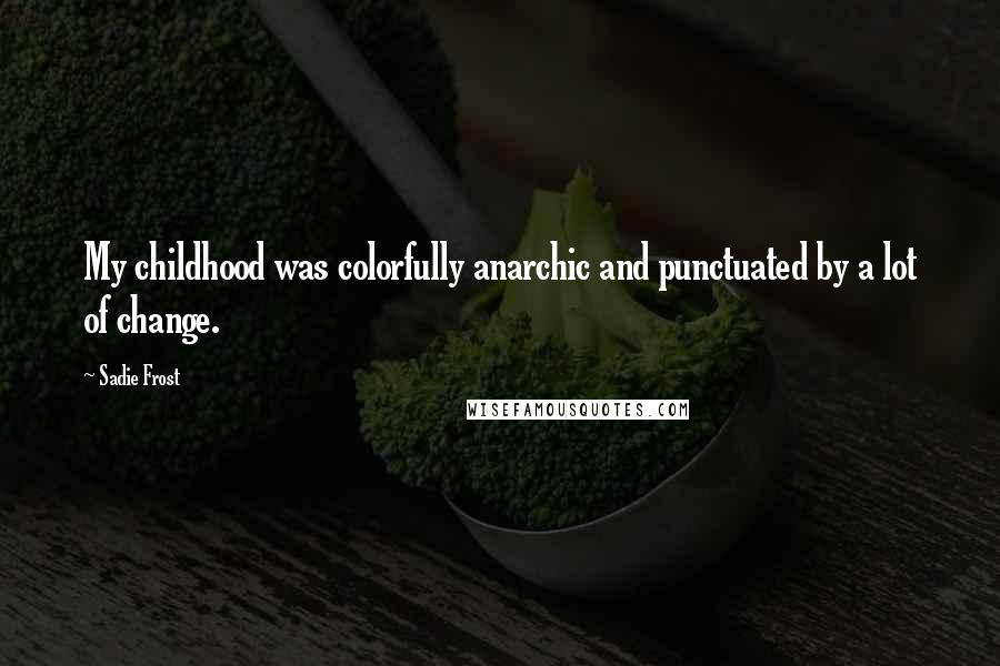 Sadie Frost Quotes: My childhood was colorfully anarchic and punctuated by a lot of change.