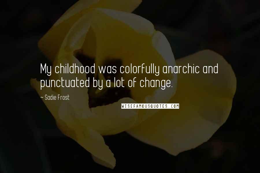 Sadie Frost Quotes: My childhood was colorfully anarchic and punctuated by a lot of change.
