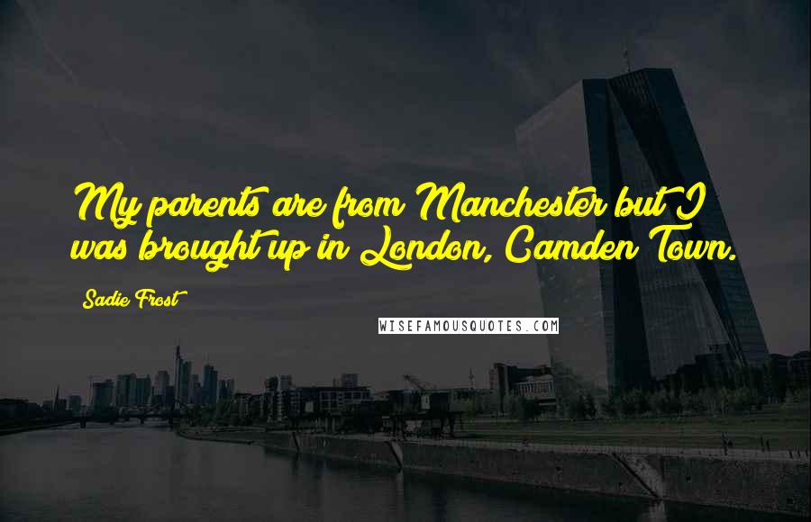 Sadie Frost Quotes: My parents are from Manchester but I was brought up in London, Camden Town.