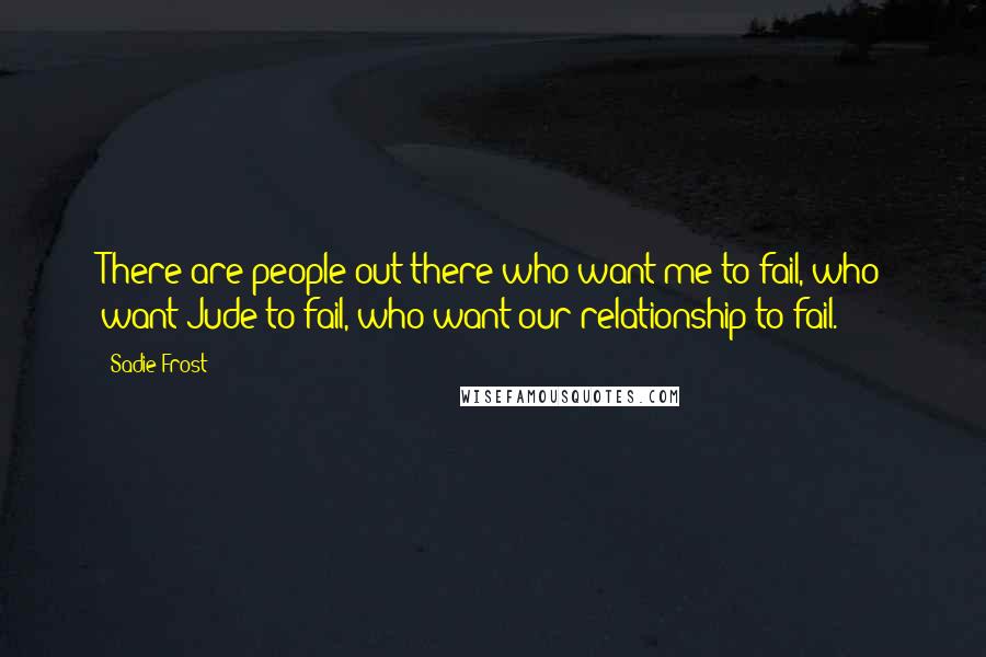 Sadie Frost Quotes: There are people out there who want me to fail, who want Jude to fail, who want our relationship to fail.