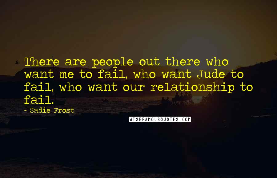 Sadie Frost Quotes: There are people out there who want me to fail, who want Jude to fail, who want our relationship to fail.